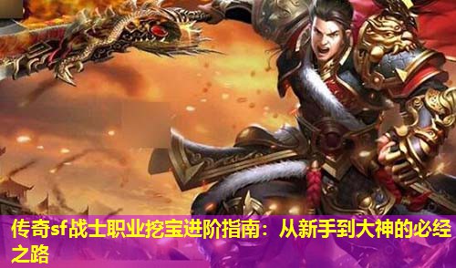 传奇sf战士职业挖宝进阶指南:从新手到大神的必经之路 传奇sf战士职业挖宝进阶指南:从新手到大神的必经之路