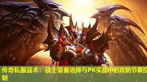 传奇私服战术:战士装备选择与PK实战中的攻防节奏控制 传奇私服战术:战士装备选择与PK实战中的攻防节奏控制