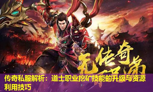 传奇私服解析:道士职业挖矿技能的升级与资源利用技巧 传奇私服解析:道士职业挖矿技能的升级与资源利用技巧