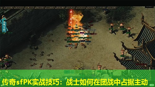 传奇sfPK实战技巧:战士如何在团战中占据主动 传奇sfPK实战技巧:战士如何在团战中占据主动