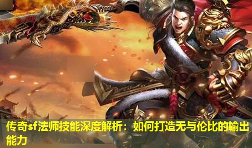 传奇sf法师技能深度解析:如何打造无与伦比的输出能力 传奇sf法师技能深度解析:如何打造无与伦比的输出能力