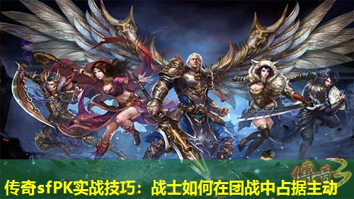 传奇sfPK实战技巧:战士如何在团战中占据主动 传奇sfPK实战技巧:战士如何在团战中占据主动