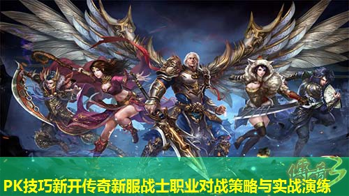 PK技巧新开传奇新服战士职业对战策略与实战演练 PK技巧新开传奇新服战士职业对战策略与实战演练