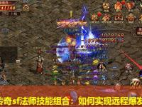 中变传奇sf法师技能组合：如何实现远程爆发输出