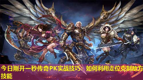 今日刚开一秒传奇PK实战技巧：如何利用走位克制敌方技能