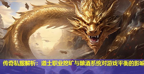 传奇私服解析：道士职业挖矿与酿酒系统对游戏平衡的影响