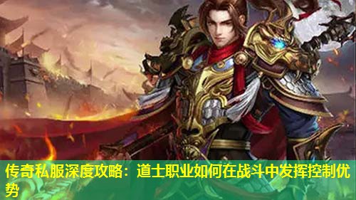 传奇私服深度攻略：道士职业如何在战斗中发挥控制优势