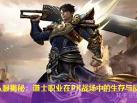 传奇私服揭秘：道士职业在PK战场中的生存与反击策略