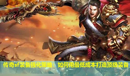 传奇sf装备强化策略：如何用蕞低成本打造顶级装备