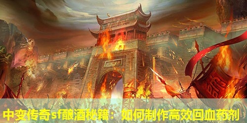 中变传奇sf酿酒秘籍：如何制作高效回血药剂