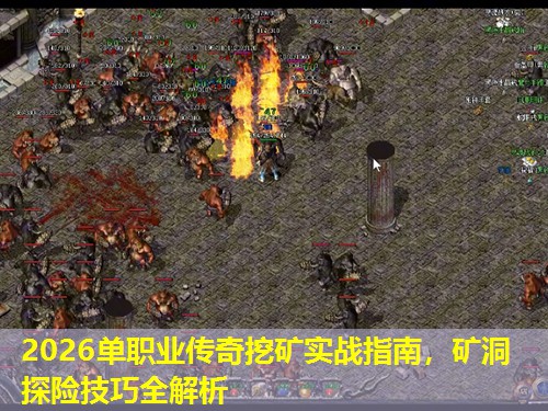 2026单职业传奇挖矿实战指南，矿洞探险技巧全解析