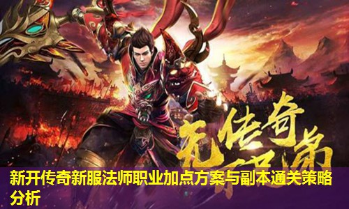 新开传奇新服法师职业加点方案与副本通关策略分析