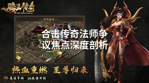 合击传奇法师争议焦点深度剖析