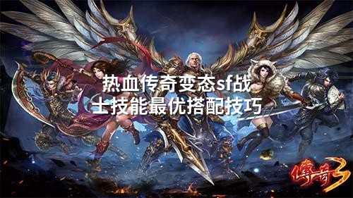 热血传奇变态sf战士技能蕞优搭配技巧
