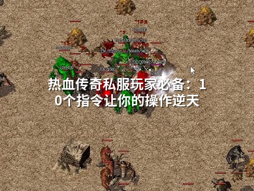 热血传奇私服玩家必备：10个指令让你的操作逆天