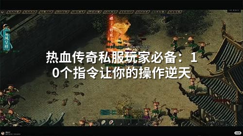 热血传奇私服玩家必备：10个指令让你的操作逆天