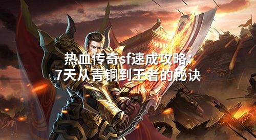 热血传奇sf速成攻略：7天从青铜到王者的秘诀